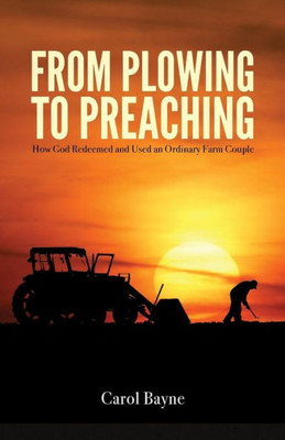 From Plowing To Preaching: How God Redeemed And Used An Ordinary Farm Couple