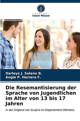 Die Resemantisierung der Sprache von Jugendlichen im Alter von 13 bis 17 Jahren: in der Gegend von Guajira im Departement Mahates. (German Edition)
