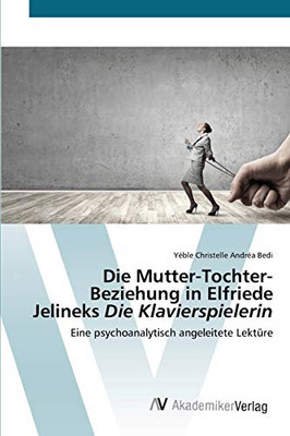Die Mutter-Tochter-Beziehung in Elfriede Jelineks Die Klavierspielerin: Eine psychoanalytisch angeleitete Lektüre (German Edition)