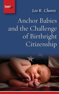 Anchor Babies And The Challenge Of Birthright Citizenship (Stanford Briefs)