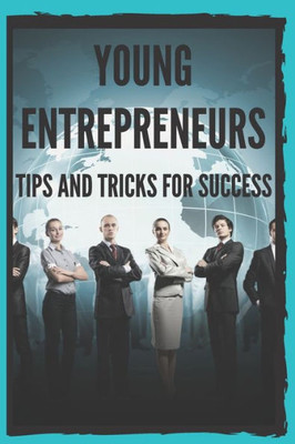 Young Entrepreneurs: Tips And Tricks For Success: Powerful Guide For Young Entrepreneurs, Begin Successfully!