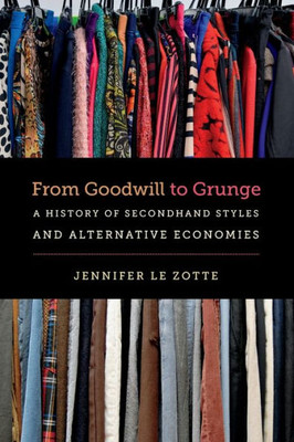 From Goodwill To Grunge: A History Of Secondhand Styles And Alternative Economies (Studies In United States Culture)