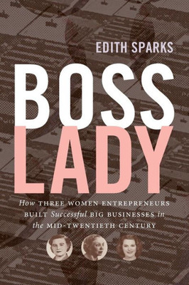 Boss Lady: How Three Women Entrepreneurs Built Successful Big Businesses In The Mid-Twentieth Century (The Luther H. Hodges Jr. And Luther H. Hodges ... Entrepreneurship, And Public Policy)