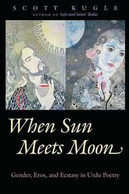 When Sun Meets Moon: Gender, Eros, And Ecstasy In Urdu Poetry (Islamic Civilization And Muslim Networks)