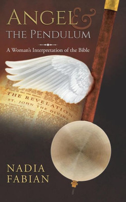 Angel And The Pendulum: A Woman's Interpretation Of The Bible