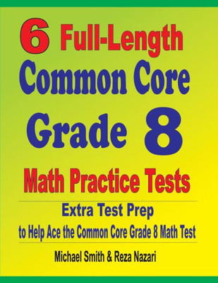 6 Full-Length Common Core Grade 8 Math Practice Tests: Extra Test Prep To Help Ace The Common Core Math Test