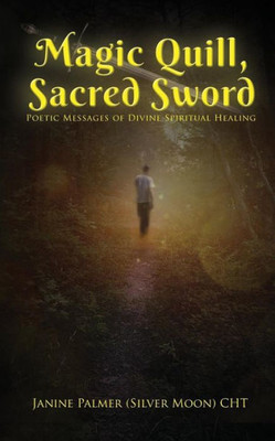 Magic Quill, Sacred Sword: Poetic Messages Of Divine Spiritual Healing