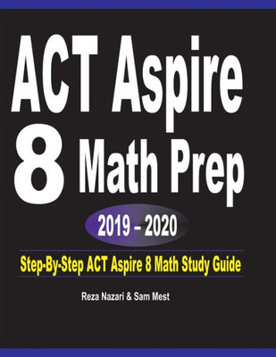 Act Aspire 8 Math Prep 2019 - 2020: Step-By-Step Act Aspire 8 Math Study Guide