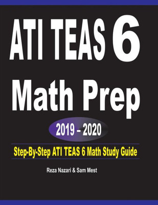Ati Teas 6 Math Prep 2019 - 2020: Step-By-Step Ati Teas 6 Math Study Guide