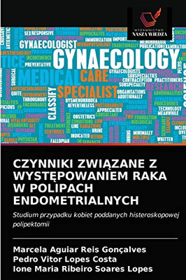 CZYNNIKI ZWIĄZANE Z WYSTĘPOWANIEM RAKA W POLIPACH ENDOMETRIALNYCH: Studium przypadku kobiet poddanych histeroskopowej polipektomii (Polish Edition)