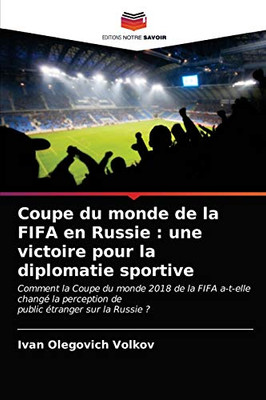 Coupe du monde de la FIFA en Russie : une victoire pour la diplomatie sportive: Comment la Coupe du monde 2018 de la FIFA a-t-elle changé la ... étranger sur la Russie ? (French Edition)