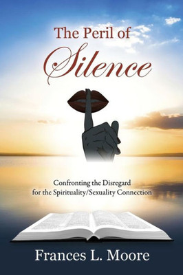 The Peril Of Silence: Confronting The Disregard For The Spirituality/Sexuality Connection