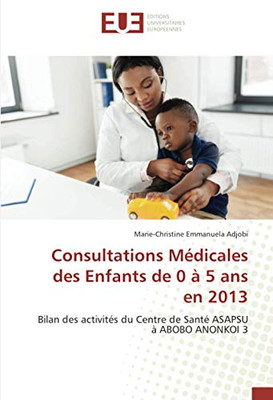 Consultations Médicales des Enfants de 0 à 5 ans en 2013: Bilan des activités du Centre de Santé ASAPSU à ABOBO ANONKOI 3 (French Edition)