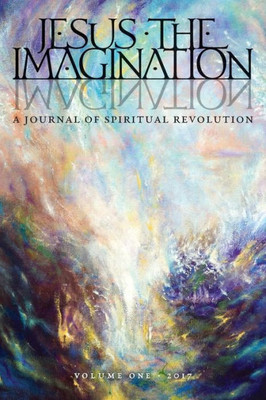 Jesus The Imagination: A Journal Of Spiritual Revolution (Volume One 2017)