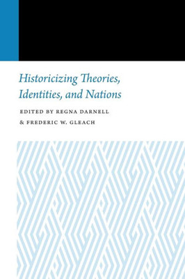 Historicizing Theories, Identities, And Nations (Histories Of Anthropology Annual)