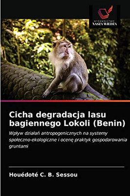 Cicha degradacja lasu bagiennego Lokoli (Benin): Wpływ działań antropogenicznych na systemy społeczno-ekologiczne i ocenę praktyk gospodarowania gruntami (Polish Edition)