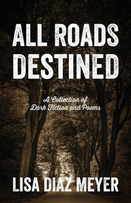 All Roads Destined: A Collection Of Dark Fiction And Poems