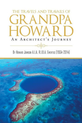 The Travels And Travails Of Grandpa Howard: An Architect's Journey