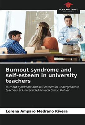 Burnout syndrome and self-esteem in university teachers: Burnout syndrome and self-esteem in undergraduate teachers at Universidad Privada Simón Bolívar