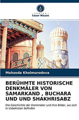 BERÜHMTE HISTORISCHE DENKMÄLER VON SAMARKAND , BUCHARA UND UND SHAKHRISABZ: Die Geschichte der Denkmäler und ihre Bilder, wo sich in Usbekistan befinden (German Edition)