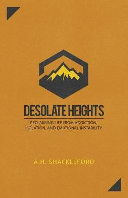 Desolate Heights: Reclaiming Life From Addiction, Isolation, And Emotional Instability