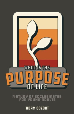 What Is The Purpose Of Life?: A Study Of Ecclesiastes For Young Adults