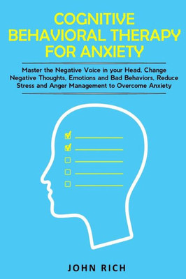 Cognitive Behavioral Therapy For Anxiety: Master The Negative Voice In Your Head, Change Negative Thoughts, Emotions And Bad Behaviors, Reduce Stress And Anger Management To Overcome Anxiety
