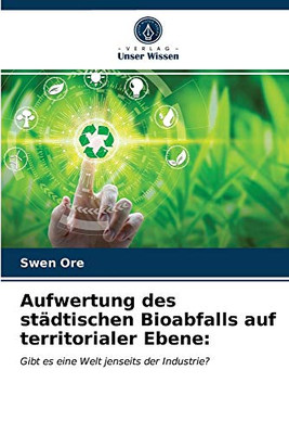 Aufwertung des städtischen Bioabfalls auf territorialer Ebene:: Gibt es eine Welt jenseits der Industrie? (German Edition)
