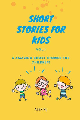 Short Stories For Kids Vol.1: 5 Amazing Short Stories For Children