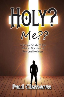 Holy? Me??: A Simple Study Of The Biblical Doctrine Of Holiness