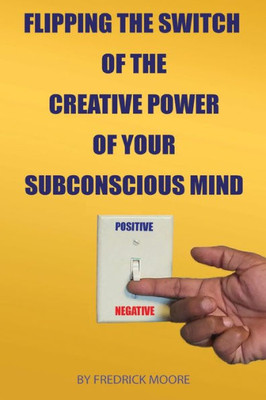 Flipping The Switch Of The Creative Power Of Your Subconscious Mind