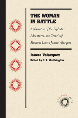The Woman In Battle: A Narrative Of The Exploits, Adventures, And Travels Of Madame Loreta Janeta Velazquez, Otherwise Known As Lieutenant Harry T. Buford, Confederate States Army