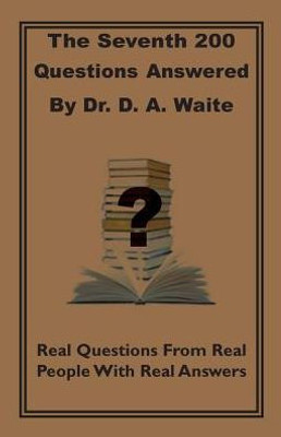 The Seventh 200 Questions Answerd By Dr. D. A. Waite: Real Questions From Real People With Real Answers (7) (200 Questions Answered)