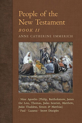 People Of The New Testament, Book Ii: Nine Apostles, Paul, Lazarus & The Secret Disciples (New Light On The Visions Of Anne C. Emmerich)