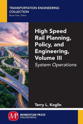 High Speed Rail Planning, Policy, And Engineering, Volume Iii: System Operations (Transportation Engineering Collection, 3)