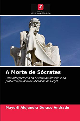 A Morte de Sócrates: Uma interpretação da história da filosofia e do problema da ideia de liberdade de Hegel. (Portuguese Edition)