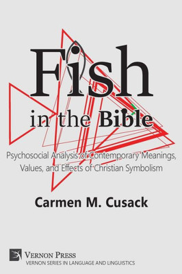 Fish In The Bible: Psychosocial Analysis Of Contemporary Meanings, Values, And Effects Of Christian Symbolism (Vernon Language And Linguistics)