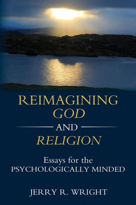 Reimagining God And Religion: Essays For The Psychologically Minded