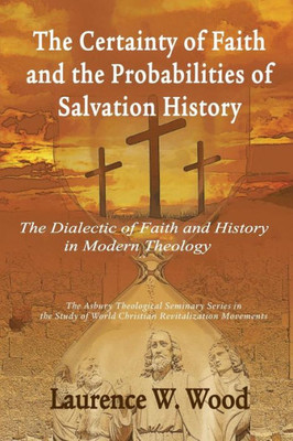 The Certainty Of Faith And The Probabilities Of Salvation History: The Dialectic Of Faith And History In Modern Theology