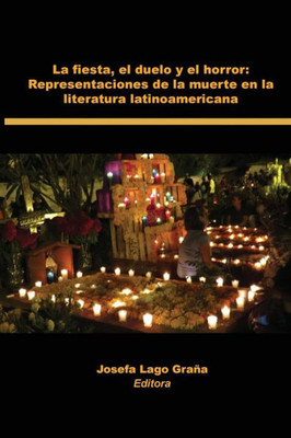 La Fiesta, El Duelo Y El Horror: Representaciones De La Muerte En La Literatura Latinoamericana (Spanish Edition)