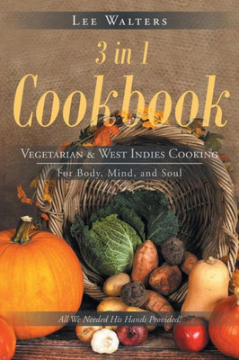 3 In 1 Cookbook: Vegetarian & West Indies Cooking For Body, Mind, And Soul