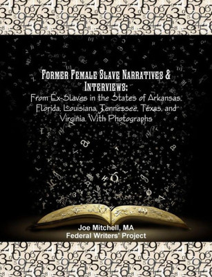 Former Female Slave Narratives & Interviews: From Ex-Slaves In The States Of Arkansas, Florida, Louisiana, Tennessee, Texas, And Virginia. With Photographs