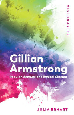 Gillian Armstrong: Popular, Sensual & Ethical Cinema (Visionaries: The Work Of Women Filmmakers)
