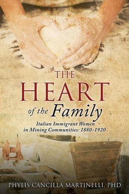 The Heart Of The Family: Italian Immigrant Women In Mining Communities: 1880-1920