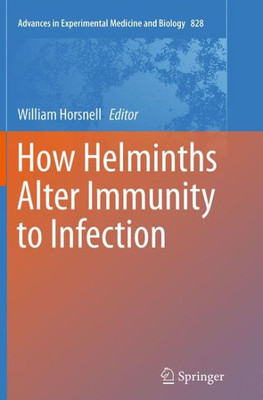 How Helminths Alter Immunity To Infection (Advances In Experimental Medicine And Biology, 828)