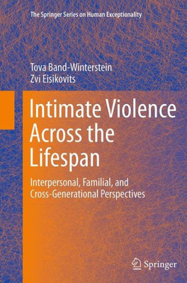 Intimate Violence Across The Lifespan: Interpersonal, Familial, And Cross-Generational Perspectives (The Springer Series On Human Exceptionality)