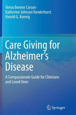 Care Giving For Alzheimer's Disease: A Compassionate Guide For Clinicians And Loved Ones