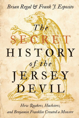 The Secret History Of The Jersey Devil: How Quakers, Hucksters, And Benjamin Franklin Created A Monster
