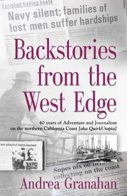 Backstories From The West Edge: 40 Years Of Adventures And Journalism On Northern California's Coast [Aka Quirkutopia]