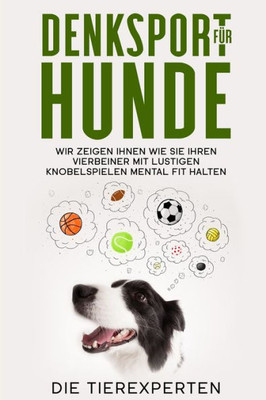 Denksport Fur Hunde: Wir Zeigen Ihnen Wie Sie Ihren Vierbeiner Mit Lustigen Knobelspielen Mental Fit Halten (German Edition)
